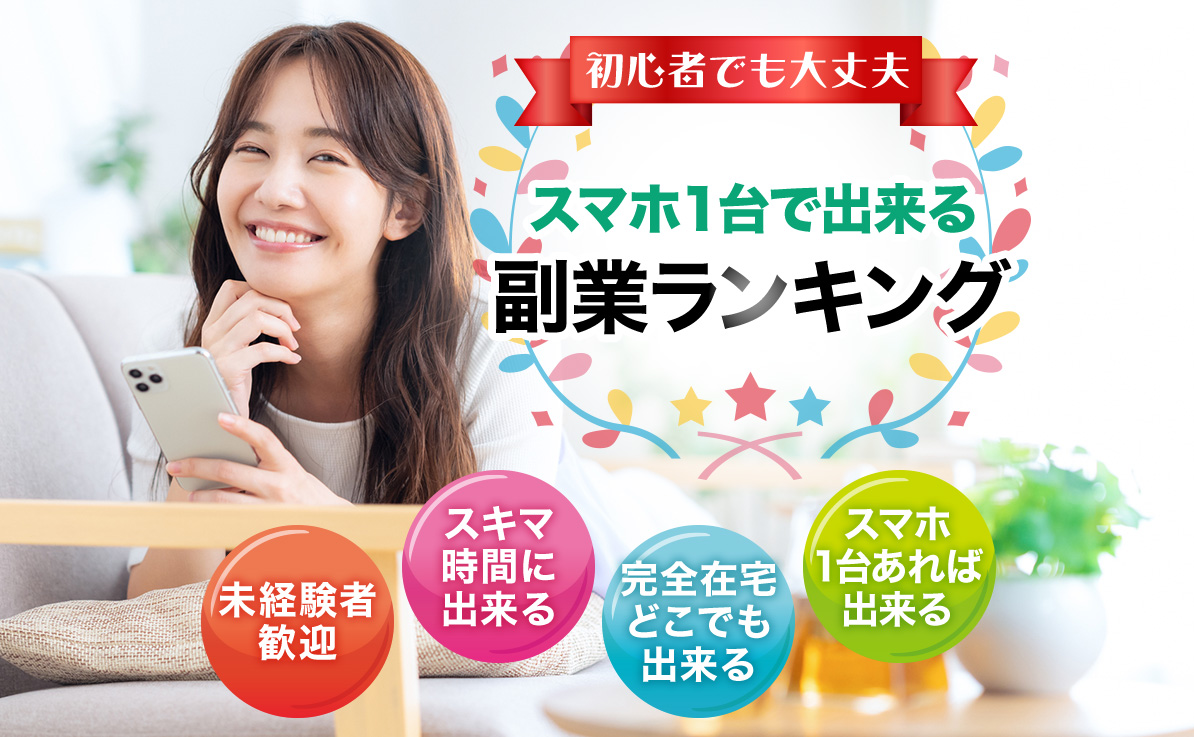 初心者でも大丈夫 スマホ1台で出来る副業ランキング 未経験者歓迎 スキマ時間に出来る 完全在宅どこでも出来る スマホ1台あれば出来る